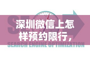 深圳微信上怎样预约限行，全面指南与深度解析