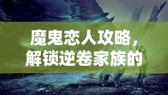 魔鬼恋人攻略，解锁逆卷家族的秘密