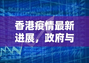 香港疫情最新进展，政府与社会各界携手应对，全力保障市民健康与安全