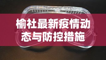 榆社最新疫情动态与防控措施