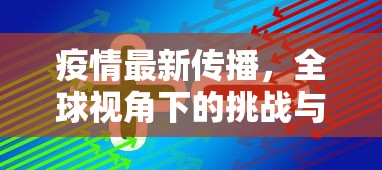 疫情最新传播，全球视角下的挑战与应对策略