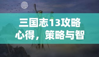 三国志13攻略心得，策略与智慧的博弈