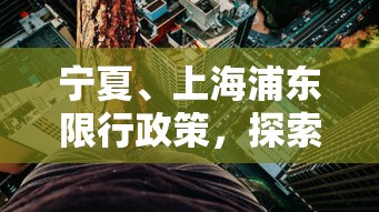 宁夏、上海浦东限行政策，探索环保与交通平衡的举措