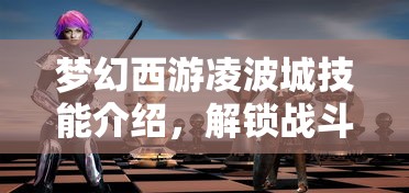 梦幻西游凌波城技能介绍，解锁战斗新境界