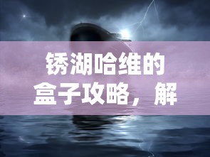 锈湖哈维的盒子攻略，解锁古老谜题，探索神秘世界