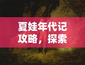 夏娃年代记攻略，探索未知，解锁隐藏成就