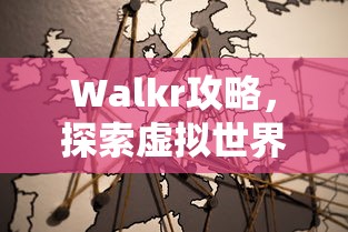 Walkr攻略，探索虚拟世界的奇妙之旅