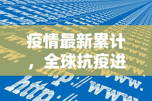 疫情最新累计，全球抗疫进展与挑战