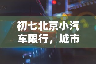 初七北京小汽车限行，城市交通管理的智慧与挑战