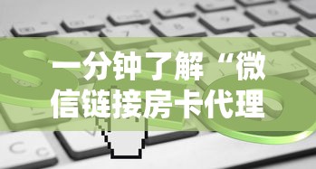 一分钟了解“微信链接房卡代理渠道”链接如何购买