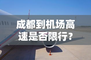 成都到机场高速是否限行？详解与出行建议