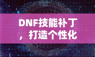 DNF技能补丁，打造个性化游戏体验