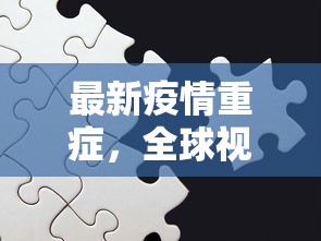 最新疫情重症，全球视角下的挑战与应对策略