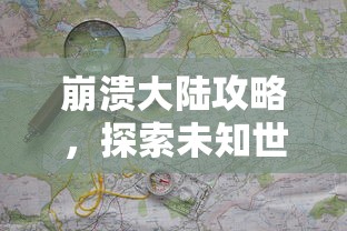 崩溃大陆攻略，探索未知世界的生存与冒险