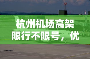 杭州机场高架限行不限号，优化交通管理，提升出行效率