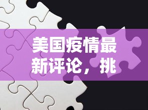 美国疫情最新评论，挑战、应对与未来展望