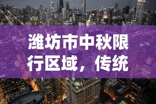 潍坊市中秋限行区域，传统与现代的交融