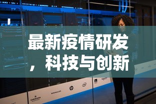 最新疫情研发，科技与创新在抗击疫情中的前沿进展