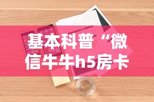 基本科普“微信牛牛h5房卡”详细介绍房卡使用方式