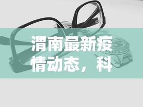 渭南最新疫情动态，科学防控，共筑安全防线