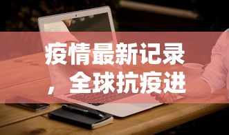 疫情最新记录，全球抗疫进展与挑战