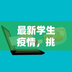 最新学生疫情，挑战、应对与未来展望