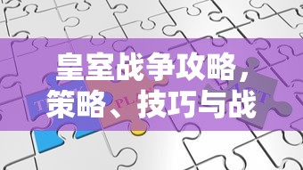 皇室战争攻略，策略、技巧与战术的深度解析