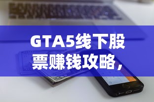 GTA5线下股票赚钱攻略，成为洛圣都的金融大亨