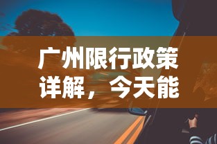 广州限行政策详解，今天能否开车出行？