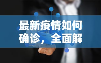 最新疫情如何确诊，全面解析新冠病毒检测流程与技术创新