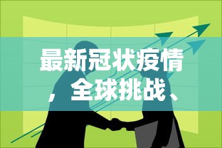 最新冠状疫情，全球挑战、应对策略与未来展望