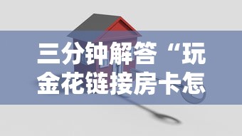 三分钟解答“玩金花链接房卡怎么买”详细介绍房卡使用方式