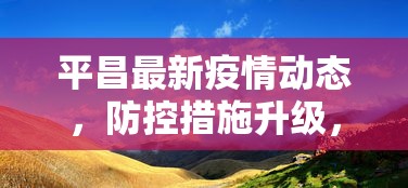 平昌最新疫情动态，防控措施升级，民众生活逐步恢复正常