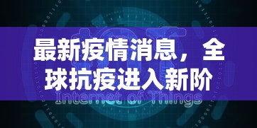 最新疫情消息，全球抗疫进入新阶段，科学防控与经济复苏并重