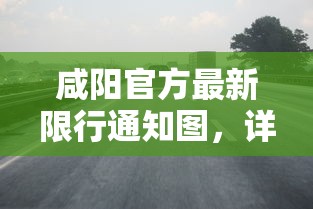 咸阳官方最新限行通知图，详解限行政策与交通优化措施