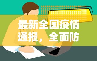 最新全国疫情通报，全面防控，科学应对，共筑健康防线