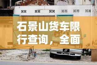 石景山货车限行查询，全面解析与实用指南