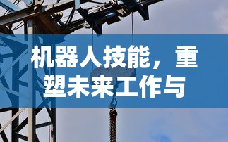 机器人技能，重塑未来工作与生活的科技力量