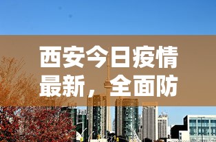 西安今日疫情最新，全面防控下的城市动态与民生关怀