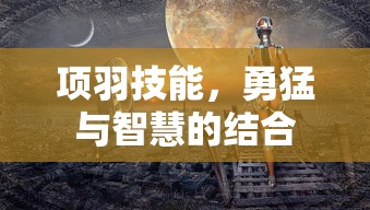 项羽技能，勇猛与智慧的结合