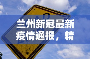 兰州新冠最新疫情通报，精准防控下的稳定局面与未来展望