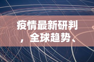 疫情最新研判，全球趋势、科学防控与未来展望