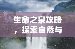 生命之泉攻略，探索自然与心灵的神秘交汇点