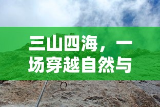 三山四海，一场穿越自然与文化的探索之旅