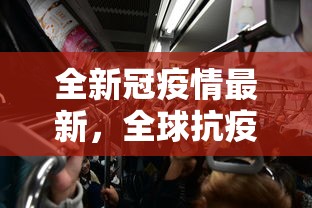 全新冠疫情最新，全球抗疫进展与挑战