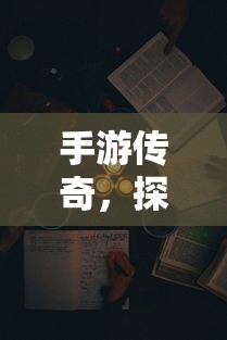 手游传奇，探索未知世界的终极攻略