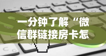 一分钟了解“微信群链接房卡怎么买”购买房卡介绍