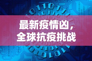 最新疫情凶，全球抗疫挑战与未来展望