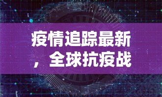 疫情追踪最新，全球抗疫战况与未来展望