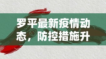 罗平最新疫情动态，防控措施升级，疫情形势趋于稳定